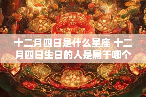 十二月四日是什么星座 十二月四日生日的人是属于哪个星座的
