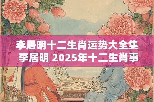 李居明十二生肖运势大全集 李居明 2025年十二生肖事业运势
