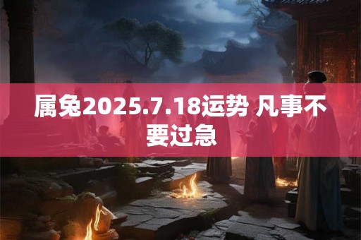 属兔2025.7.18运势 凡事不要过急