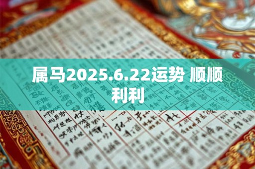 属马2025.6.22运势 顺顺利利