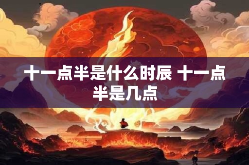 十一点半是什么时辰 十一点半是几点