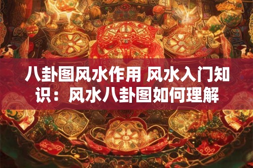 八卦图风水作用 风水入门知识：风水八卦图如何理解