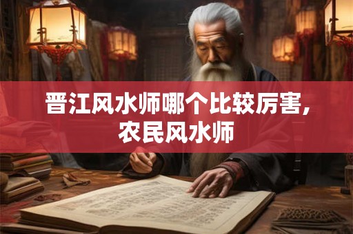 晋江风水师哪个比较厉害,农民风水师