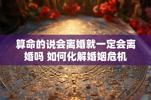 算命的说会离婚就一定会离婚吗 如何化解婚姻危机