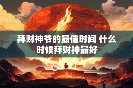 拜财神爷的最佳时间 什么时候拜财神最好