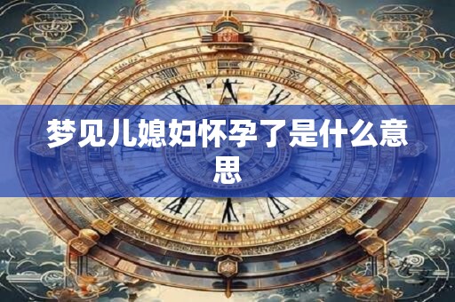 梦见儿媳妇怀孕了是什么意思