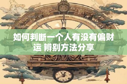 如何判断一个人有没有偏财运 辨别方法分享