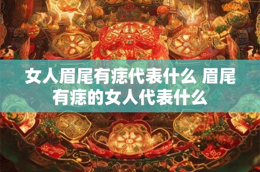 女人眉尾有痣代表什么 眉尾有痣的女人代表什么