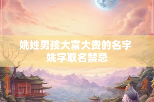 姚姓男孩大富大贵的名字 姚字取名禁忌