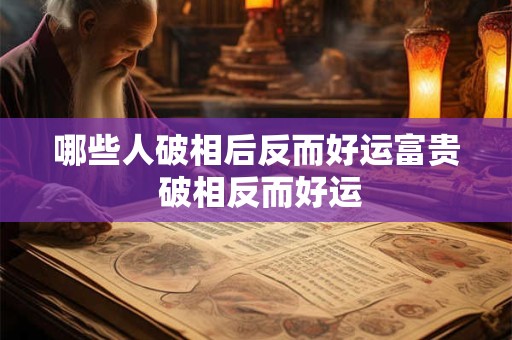 哪些人破相后反而好运富贵 破相反而好运