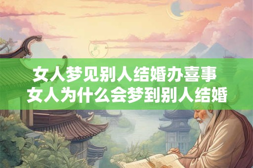 女人梦见别人结婚办喜事 女人为什么会梦到别人结婚办喜事