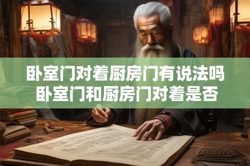 卧室门对着厨房门有说法吗 卧室门和厨房门对着是否有风水忌讳