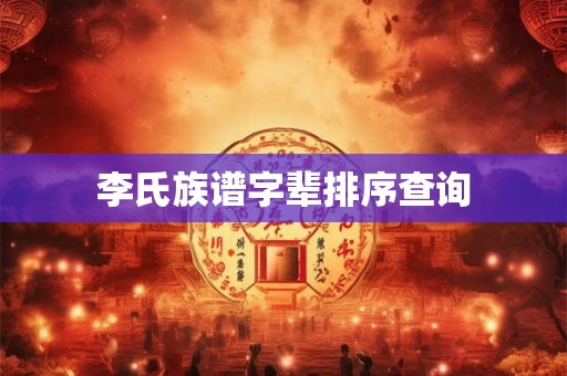 李氏族谱字辈排序查询