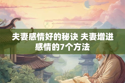 夫妻感情好的秘诀 夫妻增进感情的7个方法
