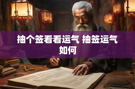 抽个签看看运气 抽签运气如何
