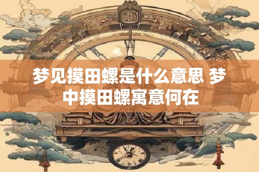 梦见摸田螺是什么意思 梦中摸田螺寓意何在