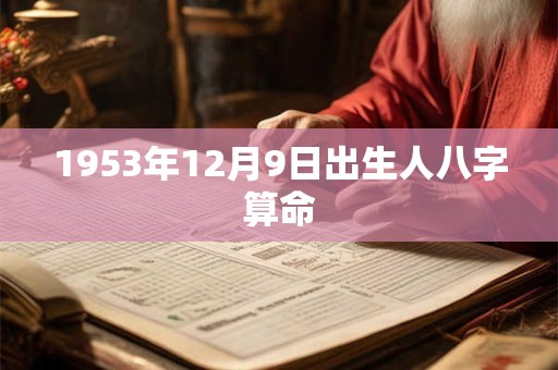 1953年12月9日出生人八字算命 1953年12月9日出生人八字算命
