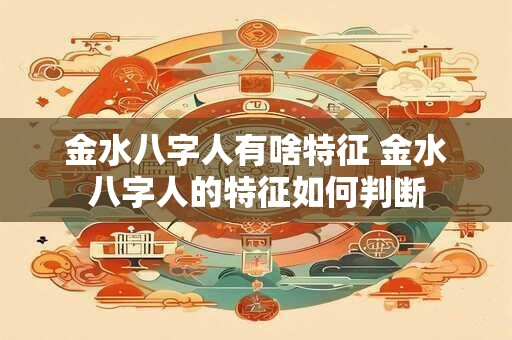 金水八字人有啥特征 金水八字人的特征如何判断