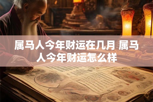 属马人今年财运在几月 属马人今年财运怎么样 属马人今年财运在几月 属马人今年财运怎么样