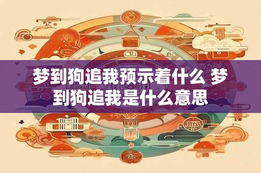 梦到狗追我预示着什么 梦到狗追我是什么意思