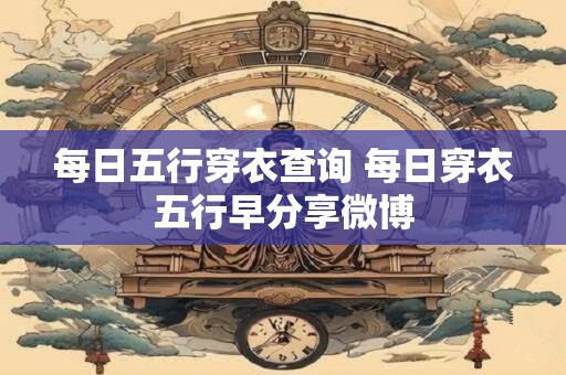 每日五行穿衣查询 每日穿衣五行早分享微博