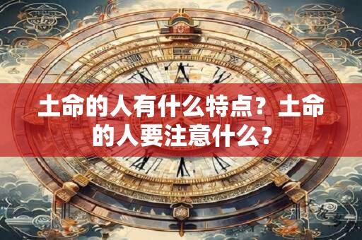 土命的人有什么特点？土命的人要注意什么？