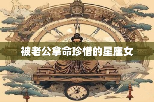 被老公拿命珍惜的星座女