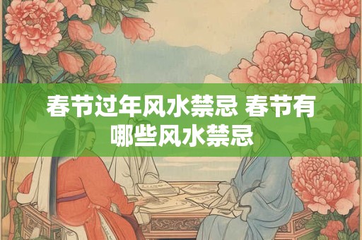 春节过年风水禁忌 春节有哪些风水禁忌