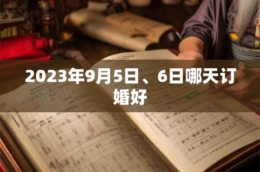 2023年9月5日、6日哪天订婚好