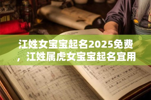 江姓女宝宝起名2025免费，江姓属虎女宝宝起名宜用字