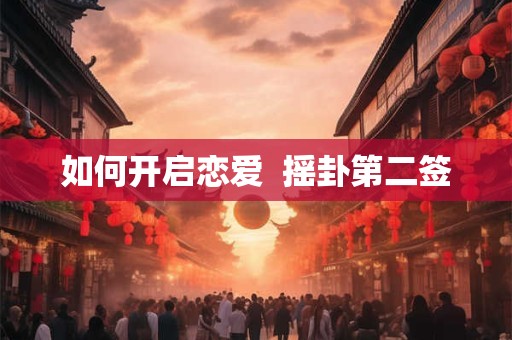 如何开启恋爱  摇卦第二签