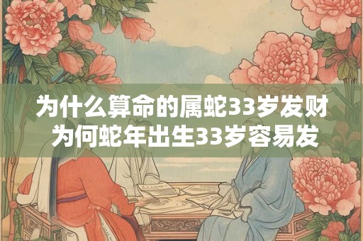 为什么算命的属蛇33岁发财 为何蛇年出生33岁容易发财