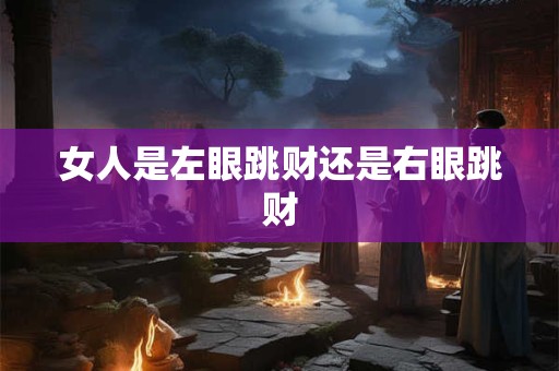 女人是左眼跳财还是右眼跳财 女人是左眼跳财还是右眼跳财