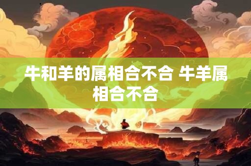 牛和羊的属相合不合 牛羊属相合不合