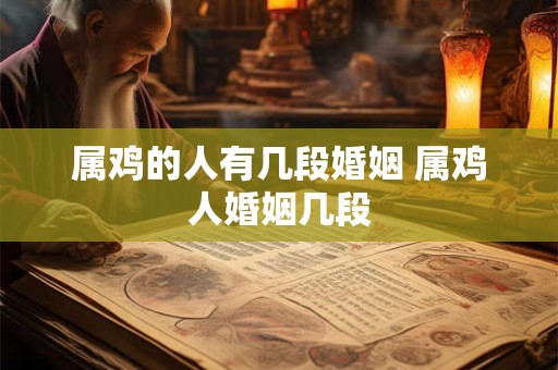 属鸡的人有几段婚姻 属鸡人婚姻几段 属鸡的人有几段婚姻 属鸡人婚姻几段