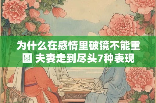 为什么在感情里破镜不能重圆 夫妻走到尽头7种表现