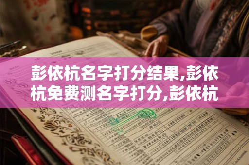 彭依杭名字打分结果,彭依杭免费测名字打分,彭依杭周易免费测名字打分