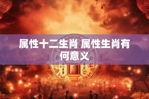 属性十二生肖 属性生肖有何意义