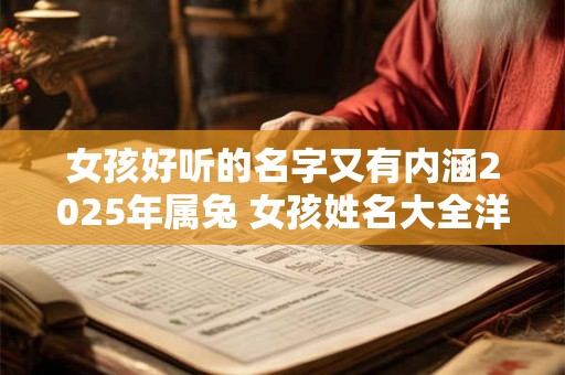 女孩好听的名字又有内涵2025年属兔 女孩姓名大全洋气2025年