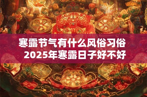 寒露节气有什么风俗习俗  2025年寒露日子好不好