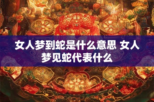 女人梦到蛇是什么意思 女人梦见蛇代表什么