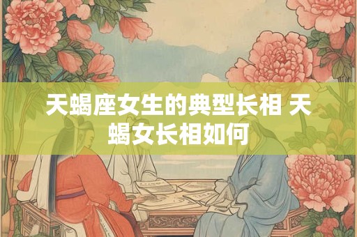 天蝎座女生的典型长相 天蝎女长相如何