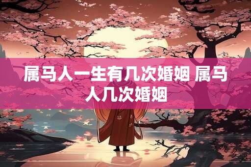属马人一生有几次婚姻 属马人几次婚姻