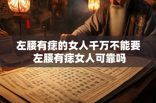 左腰有痣的女人千万不能要 左腰有痣女人可靠吗