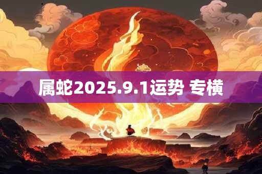 属蛇2025.9.1运势 专横