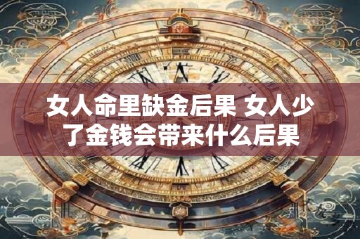女人命里缺金后果 女人少了金钱会带来什么后果