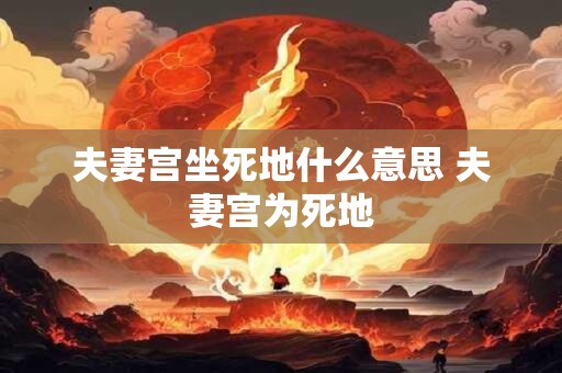 夫妻宫坐死地什么意思 夫妻宫为死地