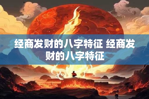 经商发财的八字特征 经商发财的八字特征