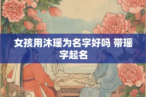 女孩用沐瑶为名字好吗 带瑶字起名