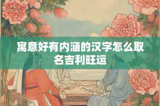 寓意好有内涵的汉字怎么取名吉利旺运